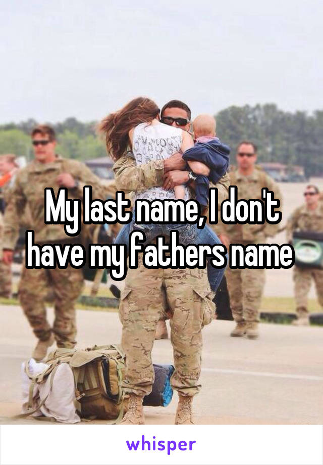 My last name, I don't have my fathers name 