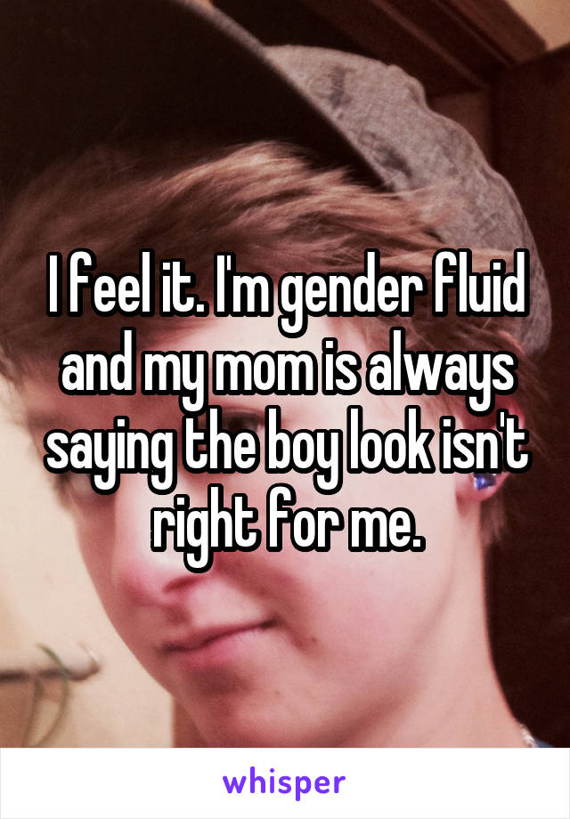 I feel it. I'm gender fluid and my mom is always saying the boy look isn't right for me.