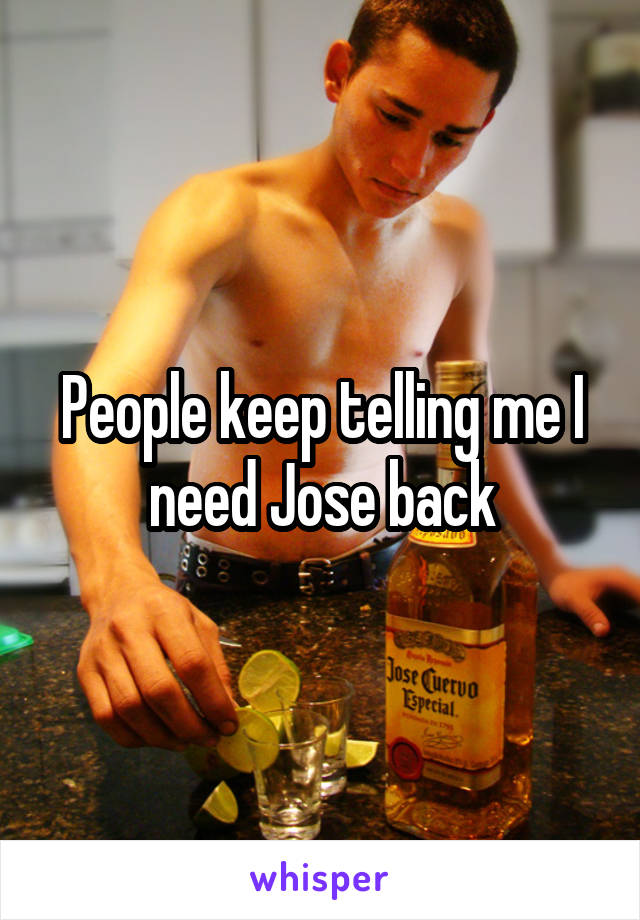 People keep telling me I need Jose back