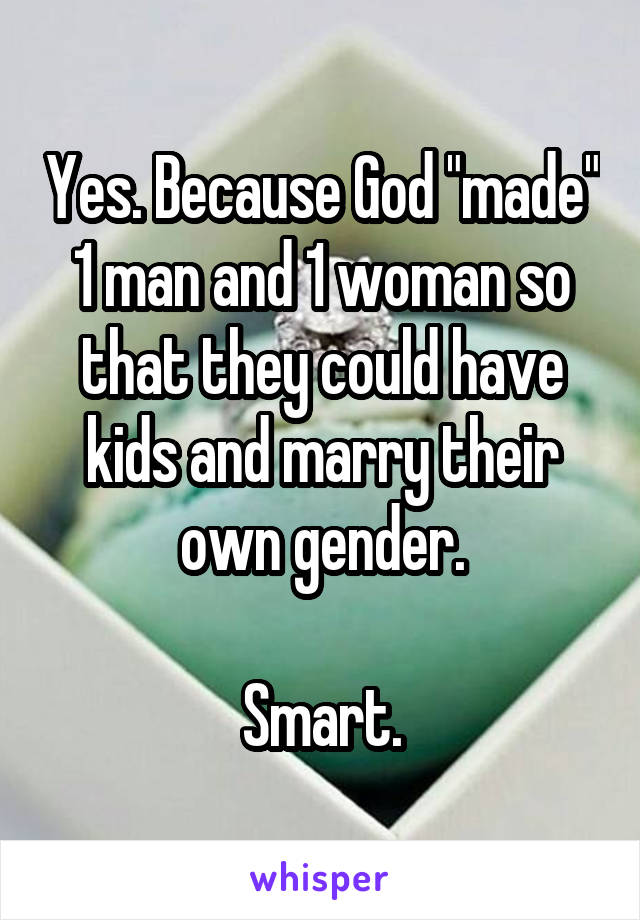 Yes. Because God "made" 1 man and 1 woman so that they could have kids and marry their own gender.

Smart.