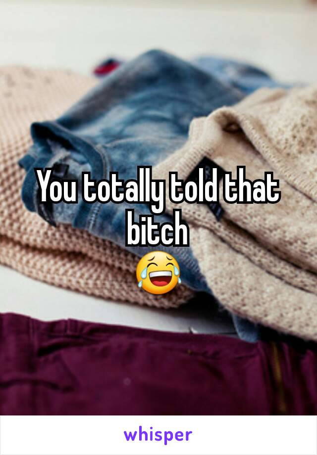 You totally told that bitch
😂
