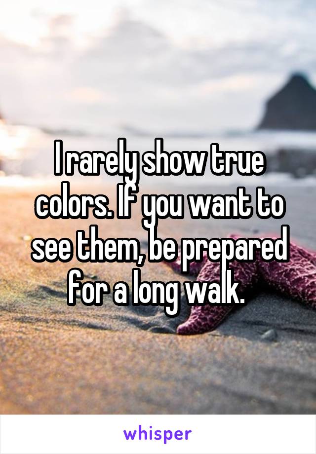 I rarely show true colors. If you want to see them, be prepared for a long walk. 