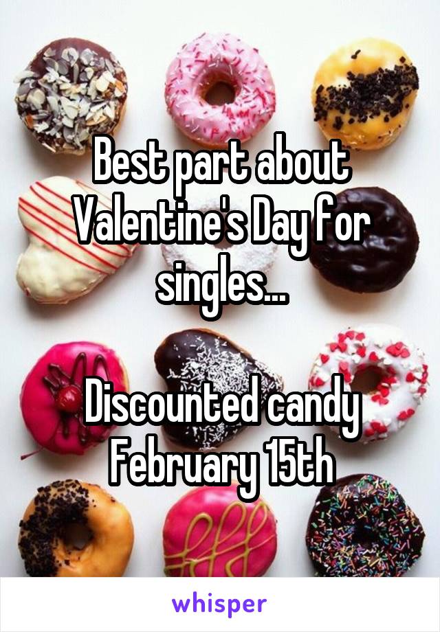 Best part about Valentine's Day for singles...

Discounted candy February 15th