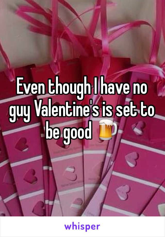 Even though I have no guy Valentine's is set to be good 🍺