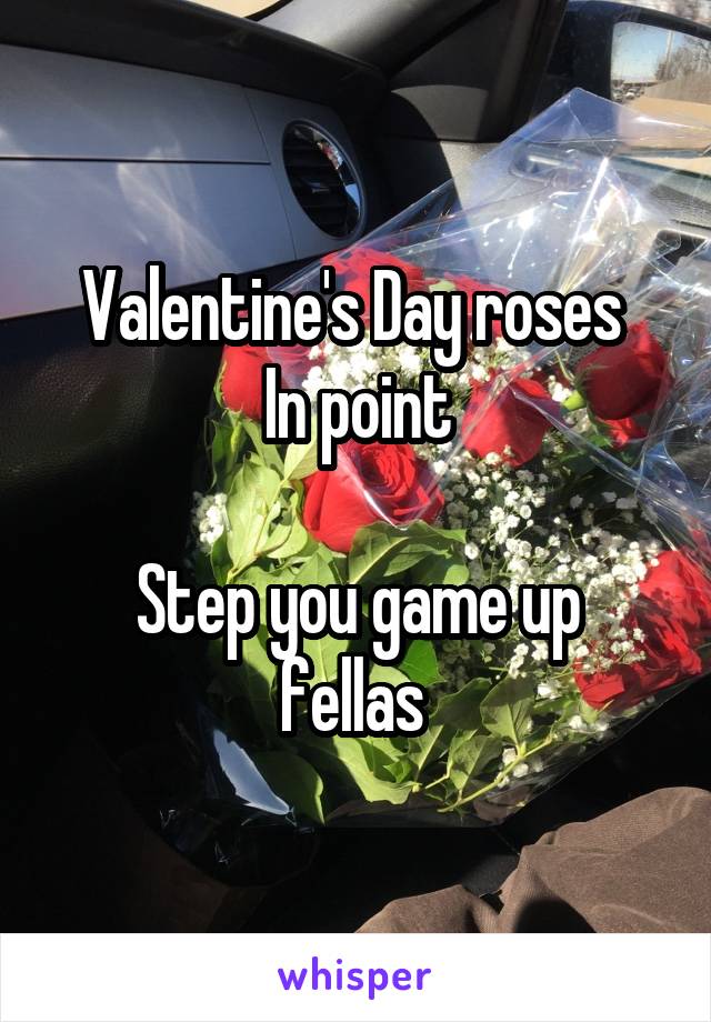 Valentine's Day roses 
In point

Step you game up fellas 