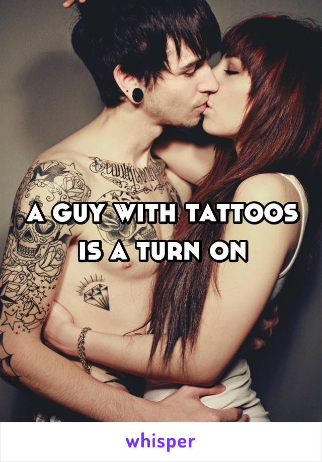 a guy with tattoos is a turn on