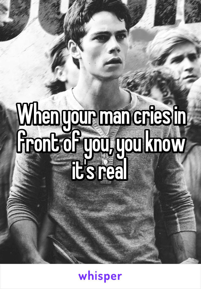 When your man cries in front of you, you know it's real 
