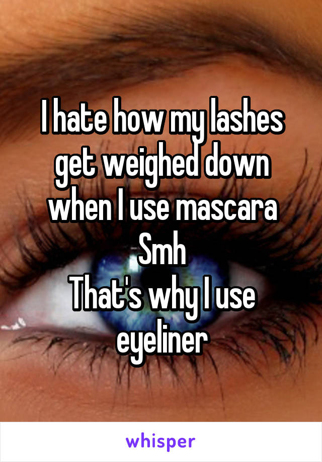 I hate how my lashes get weighed down when I use mascara
Smh
That's why I use eyeliner