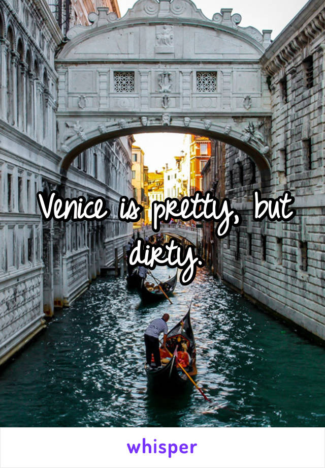 Venice is pretty, but dirty.