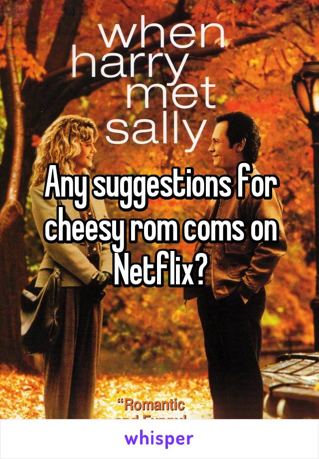 Any suggestions for cheesy rom coms on Netflix?