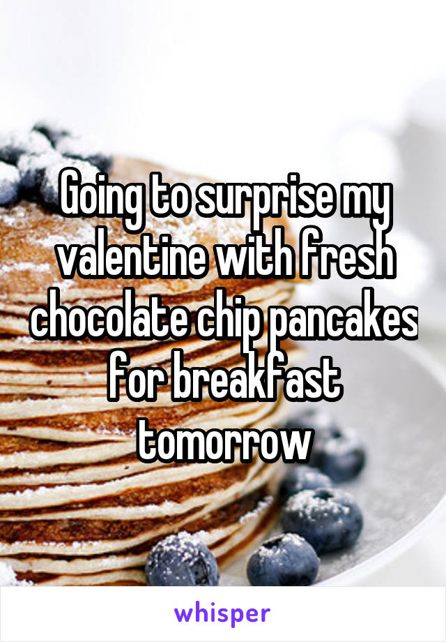 Going to surprise my valentine with fresh chocolate chip pancakes for breakfast tomorrow