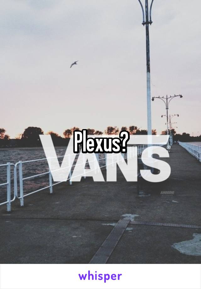 Plexus?