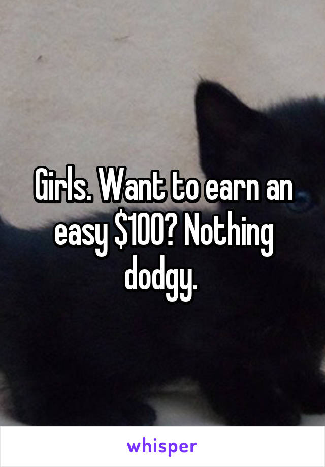 Girls. Want to earn an easy $100? Nothing dodgy. 