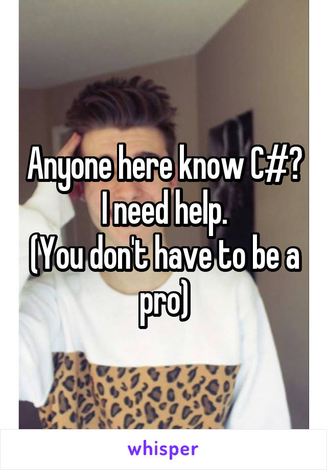 Anyone here know C#?
I need help.
(You don't have to be a pro)