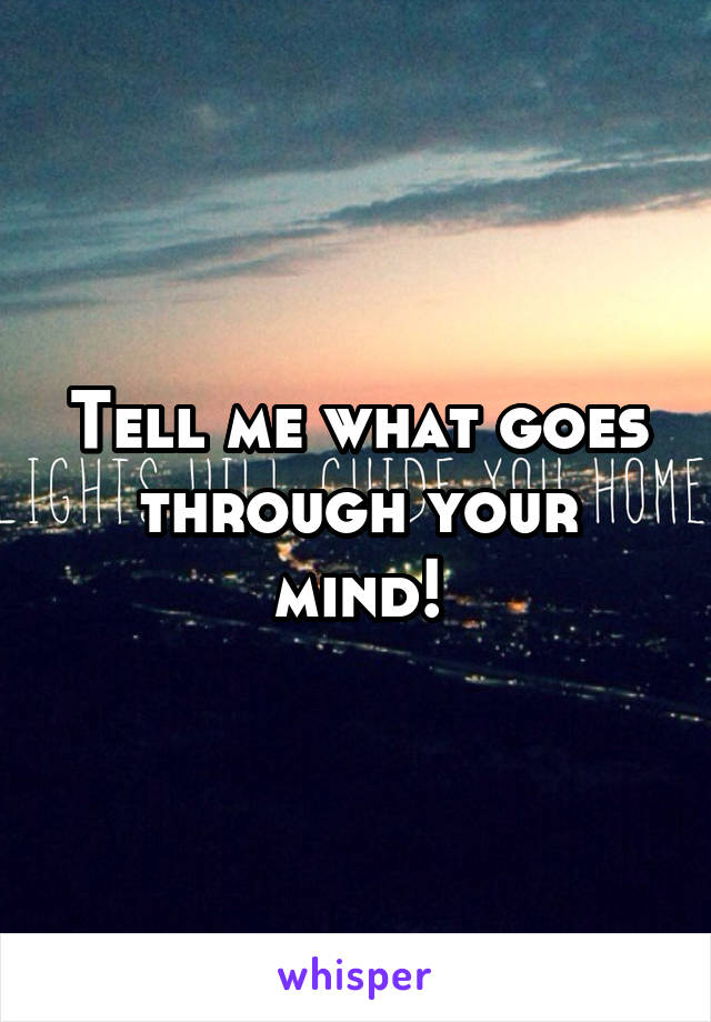 Tell me what goes through your mind!