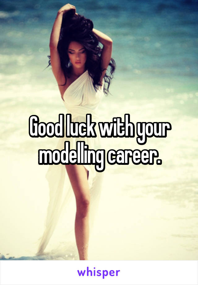 Good luck with your modelling career.