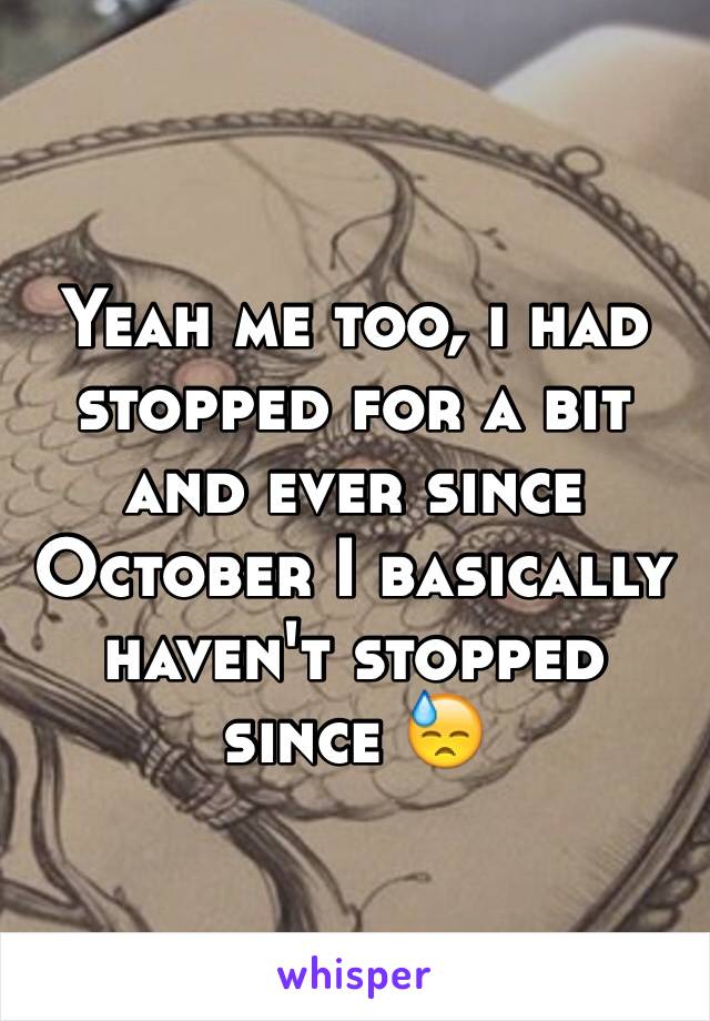 Yeah me too, i had stopped for a bit and ever since October I basically haven't stopped since 😓