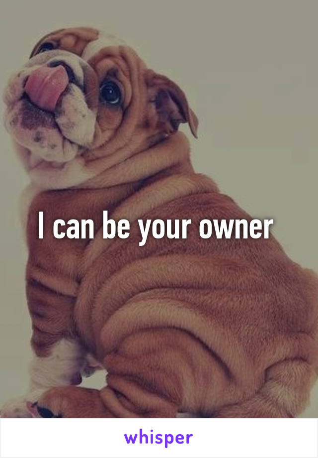 I can be your owner 