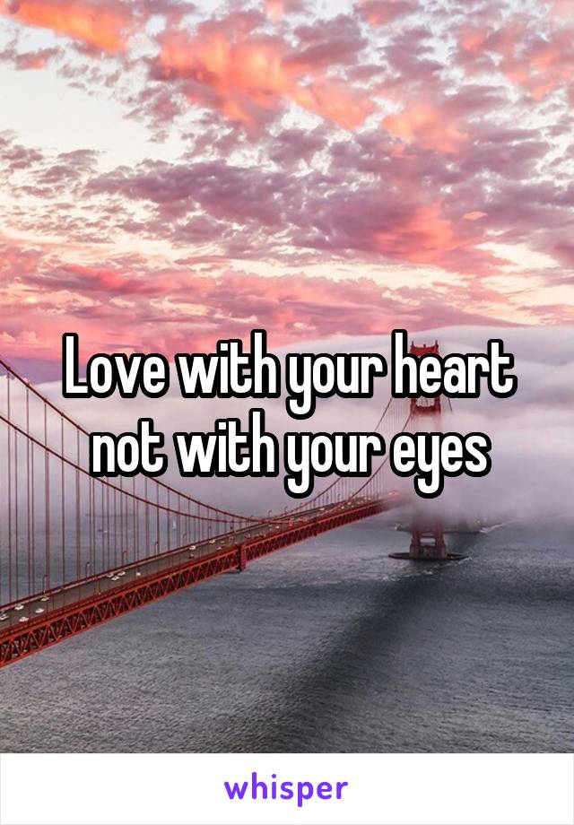 Love with your heart not with your eyes