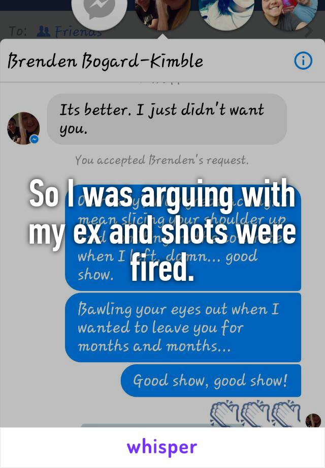 So I was arguing with my ex and shots were fired.