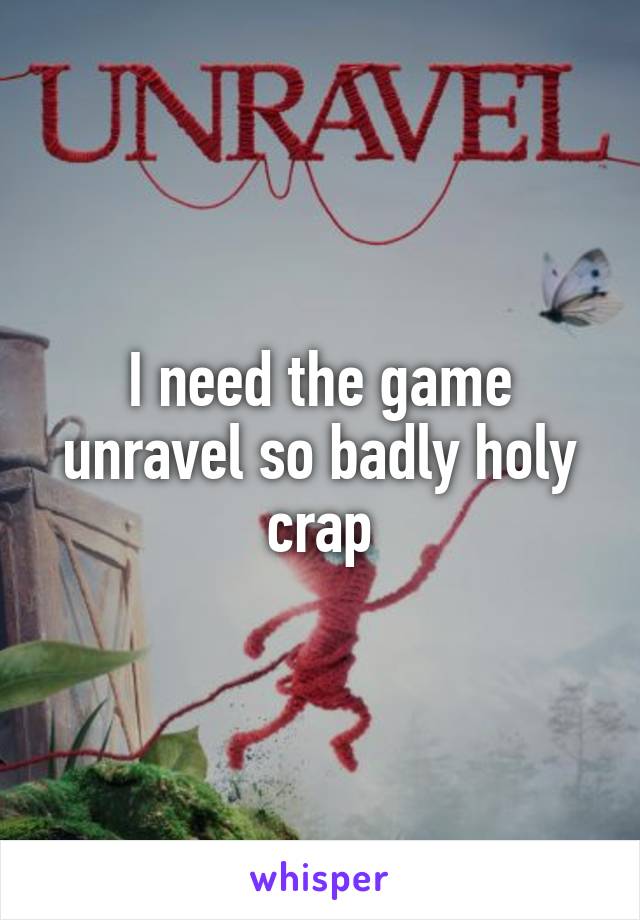 I need the game unravel so badly holy crap