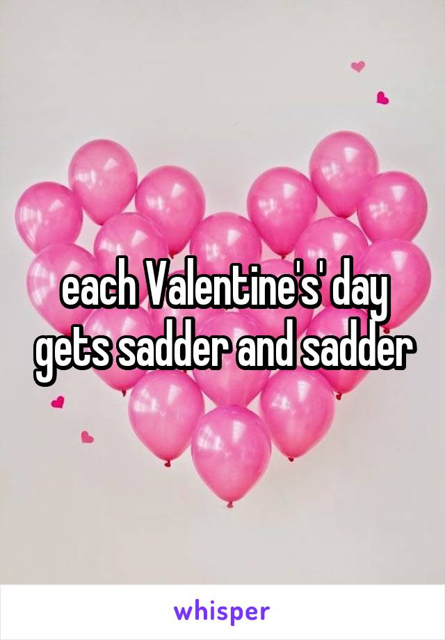 each Valentine's' day gets sadder and sadder