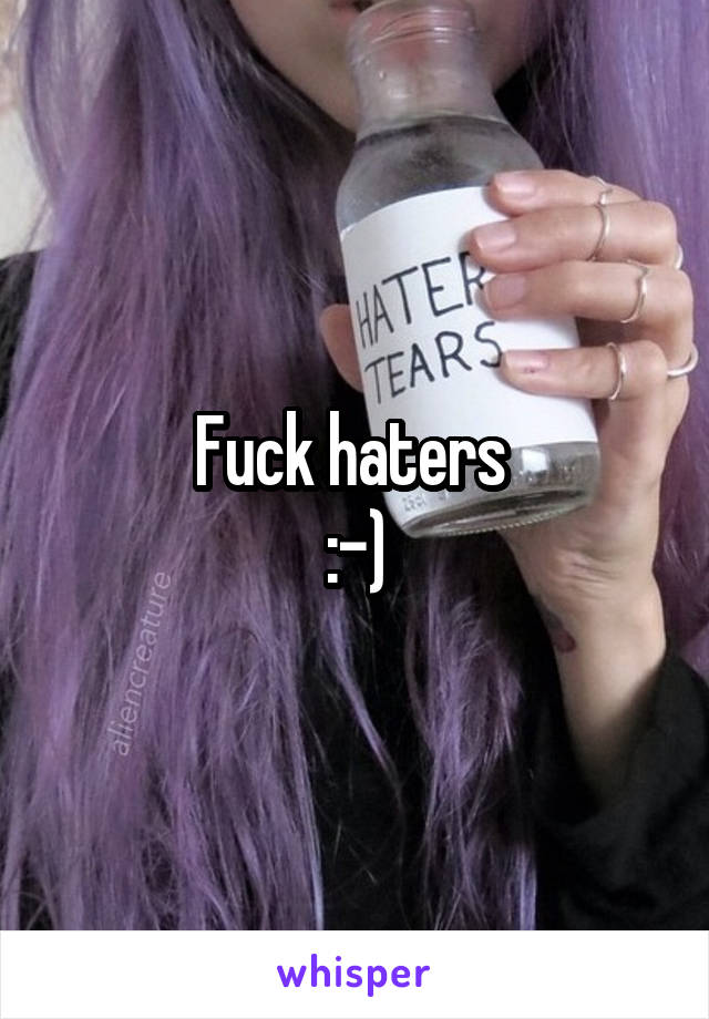 Fuck haters 
:-)