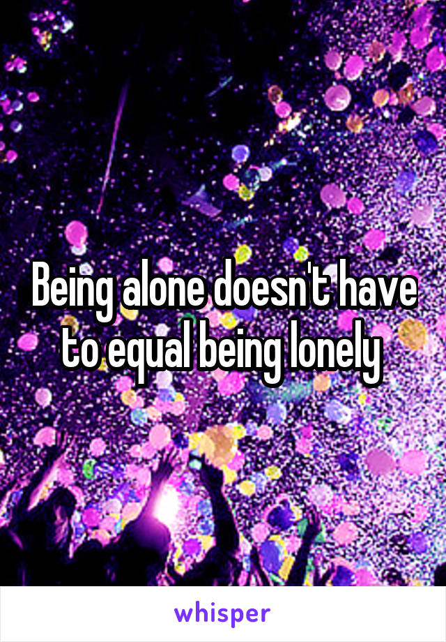 Being alone doesn't have to equal being lonely 