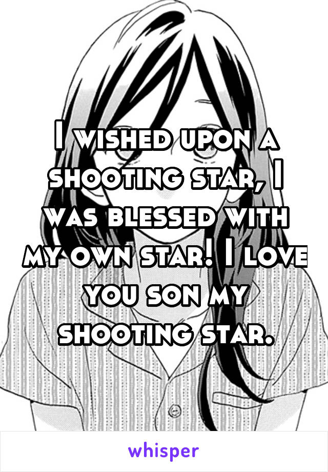 I wished upon a shooting star, I was blessed with my own star! I love you son my shooting star.