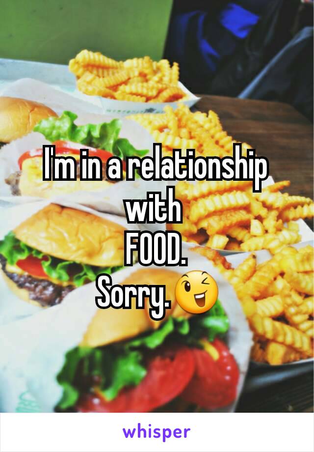 I'm in a relationship with 
FOOD.
 Sorry.😉