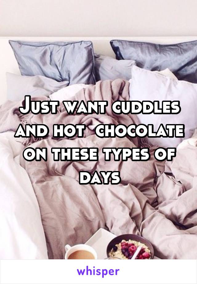 Just want cuddles and hot  chocolate on these types of days