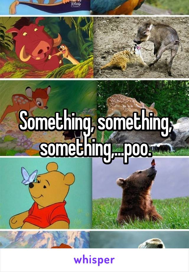 Something, something, something,...poo.