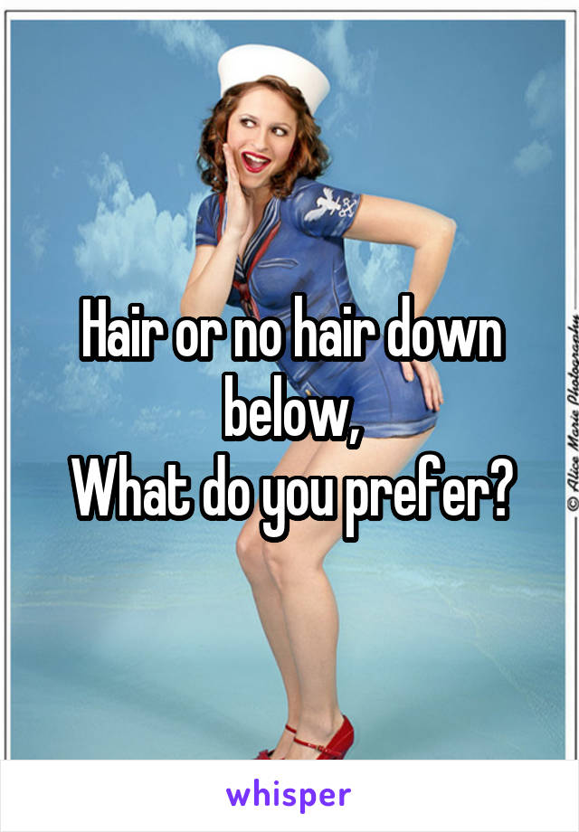 Hair or no hair down below,
What do you prefer?