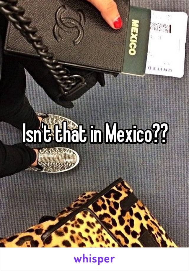 Isn't that in Mexico??