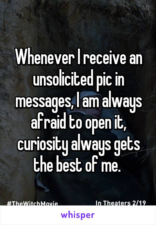 Whenever I receive an unsolicited pic in messages, I am always afraid to open it, curiosity always gets the best of me. 