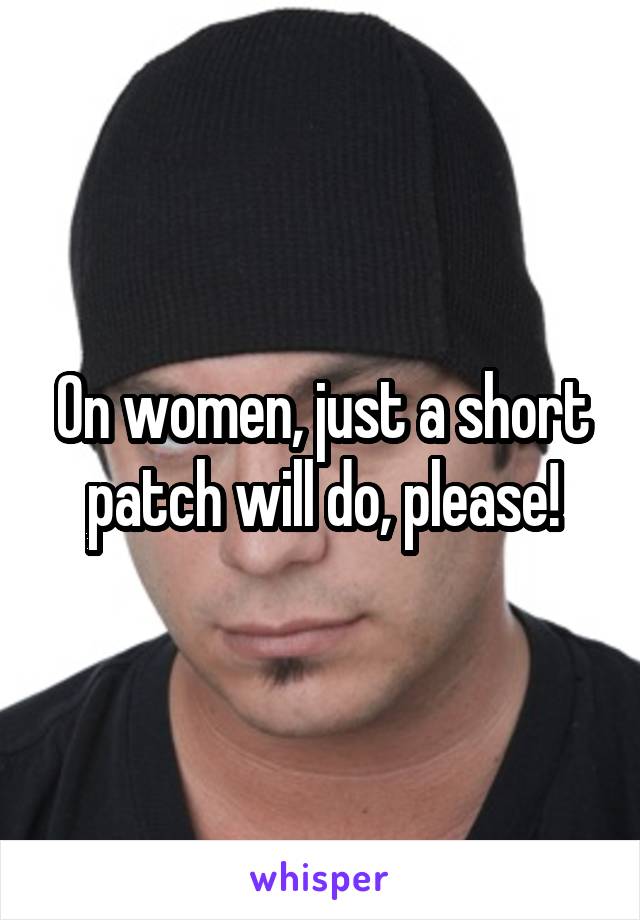 On women, just a short patch will do, please!
