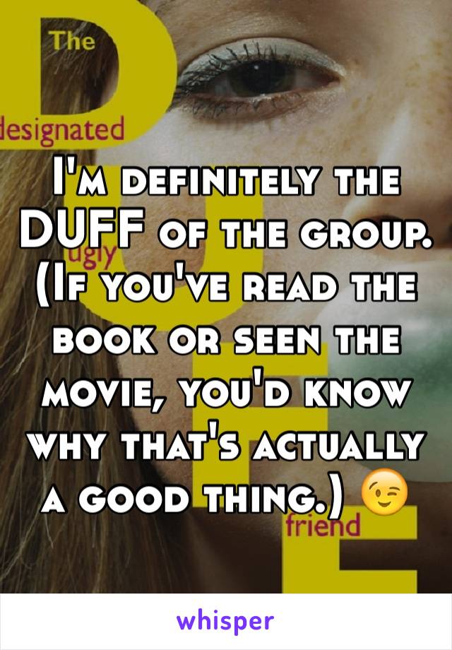 I'm definitely the DUFF of the group. (If you've read the book or seen the movie, you'd know why that's actually a good thing.) 😉