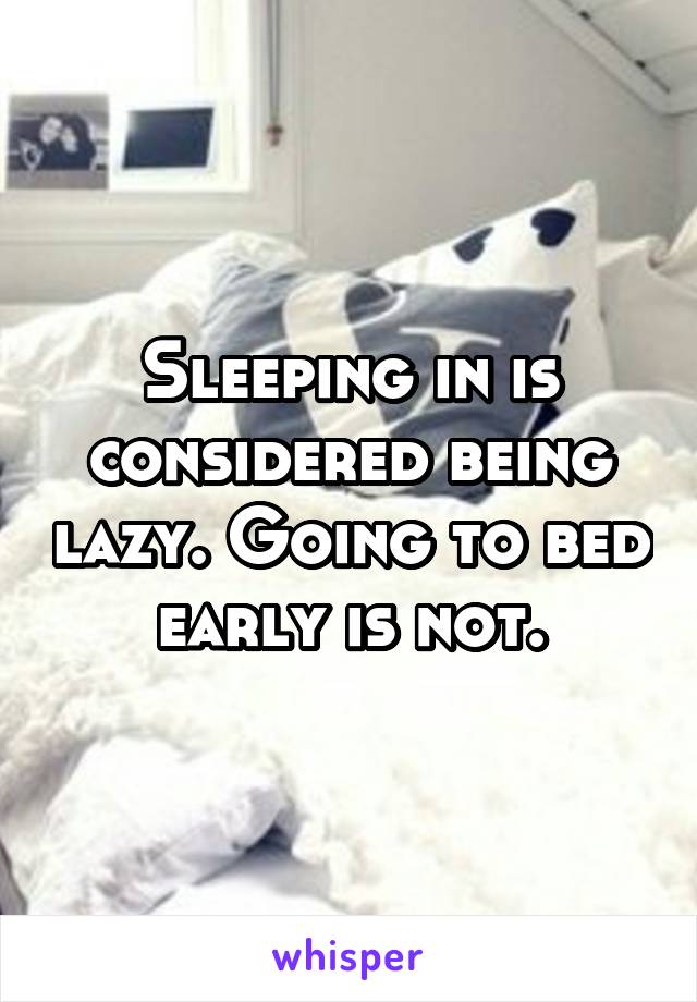 Sleeping in is considered being lazy. Going to bed early is not.