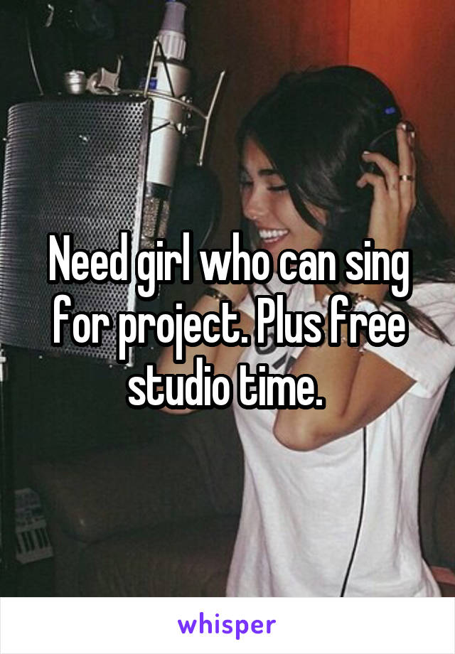 Need girl who can sing for project. Plus free studio time. 