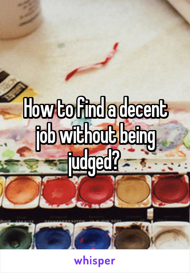How to find a decent job without being judged? 