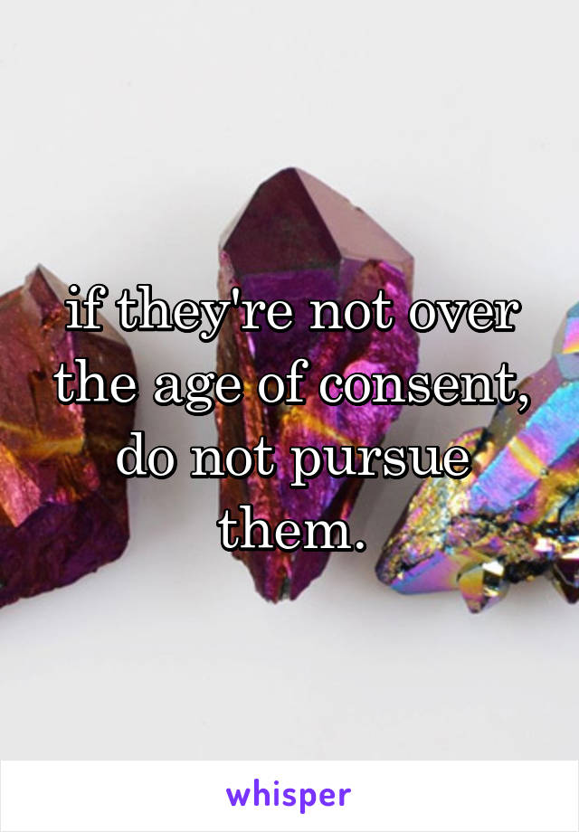 if they're not over the age of consent, do not pursue them.