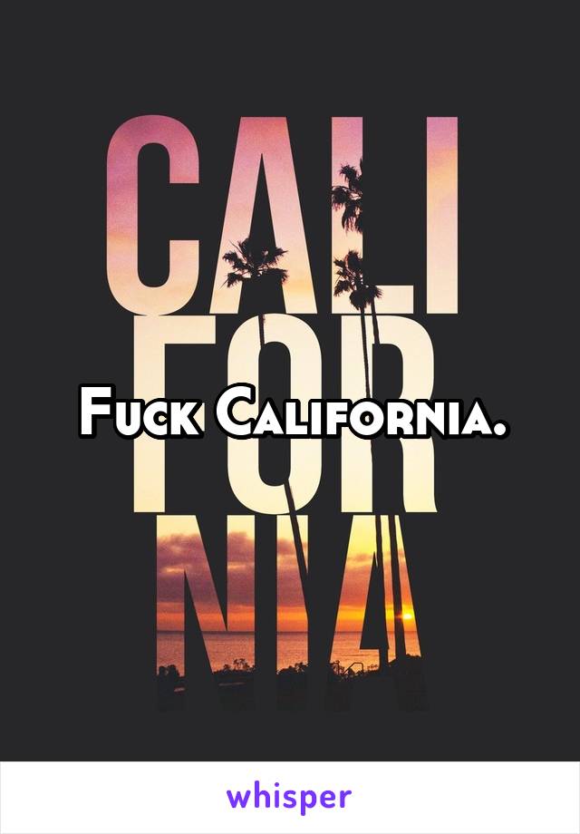 Fuck California.