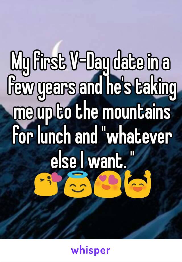 My first V-Day date in a few years and he's taking me up to the mountains for lunch and "whatever else I want. " 😘😇😍🙌