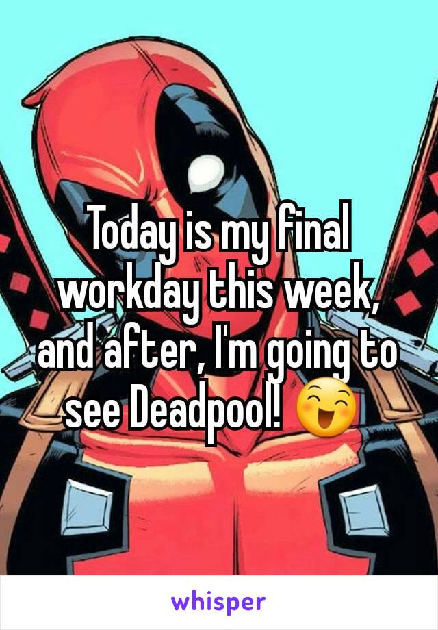 Today is my final workday this week, and after, I'm going to see Deadpool! 😄 