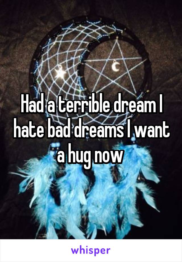 Had a terrible dream I hate bad dreams I want a hug now 