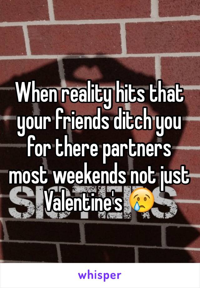 When reality hits that your friends ditch you for there partners most weekends not just Valentine's 😢