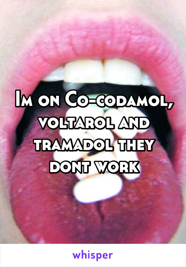 Im on Co-codamol, voltarol and tramadol they dont work