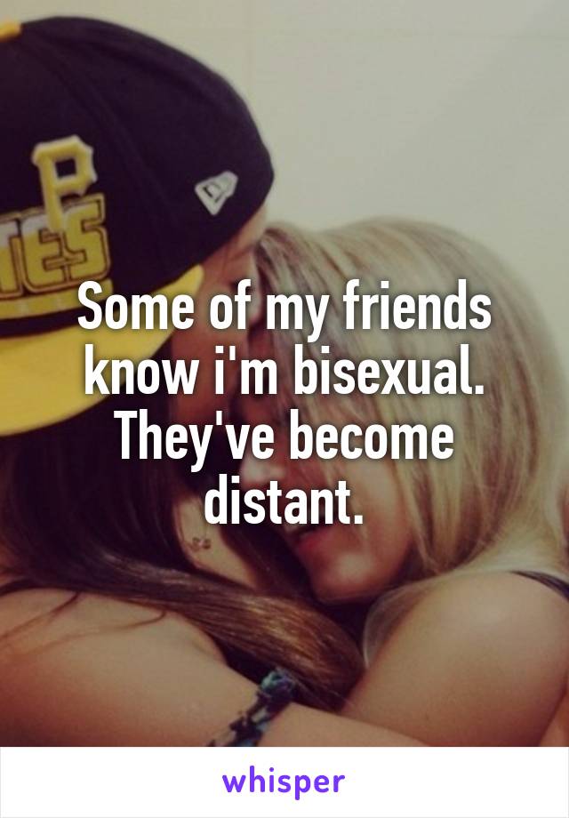 Some of my friends know i'm bisexual. They've become distant.