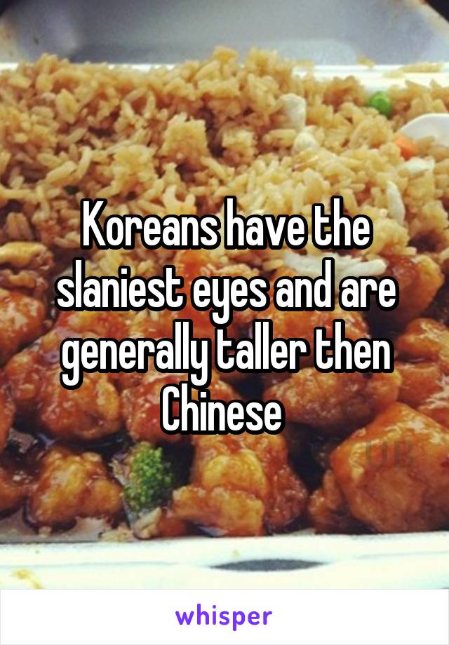 Koreans have the slaniest eyes and are generally taller then Chinese 