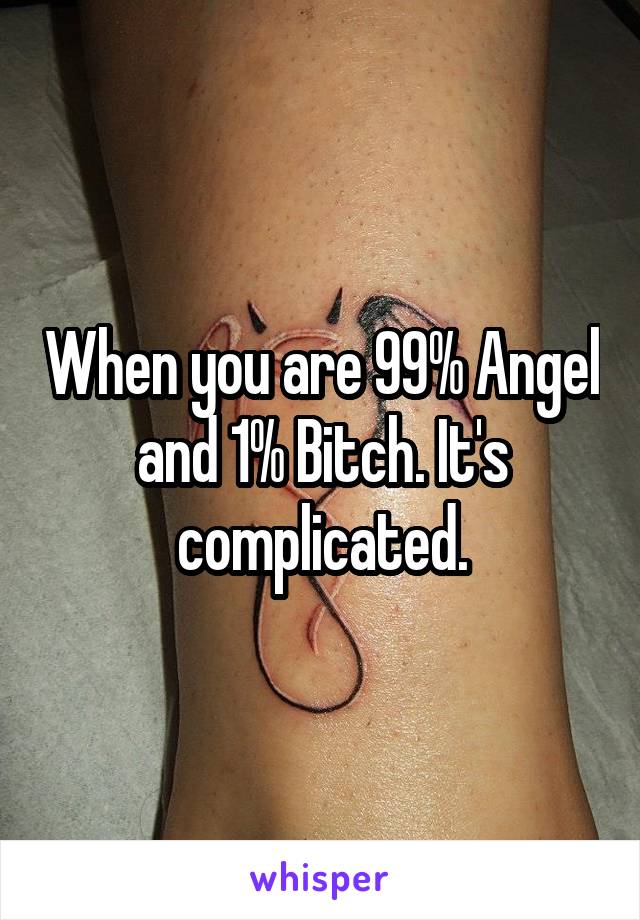 When you are 99% Angel and 1% Bitch. It's complicated.